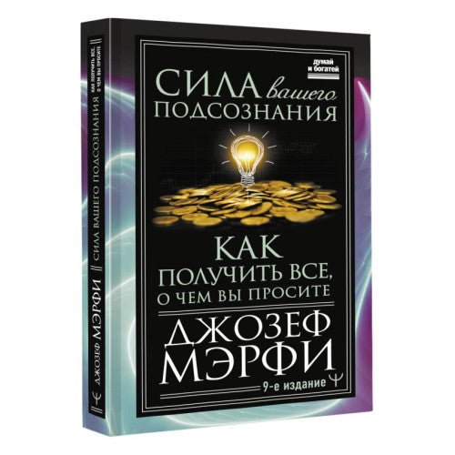 Сила вашего подсознания. Как получить все, о чем вы просите, 9-ое издание