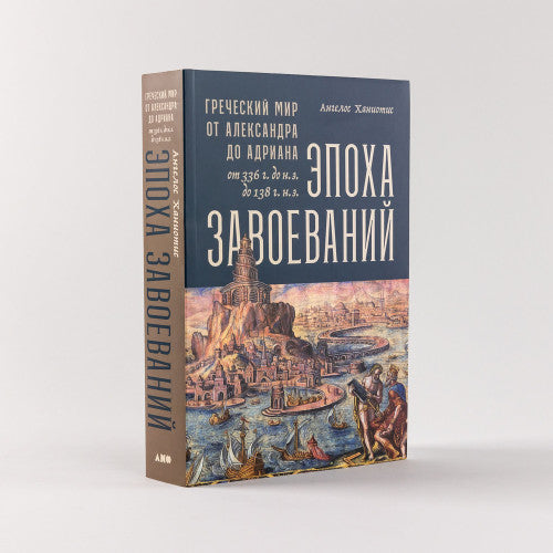 Эпоха завоеваний  Греческий мир от Александра до Адриана (336 г. до н.э. — 138 г. н.э.) Ангелос Ханиотис
