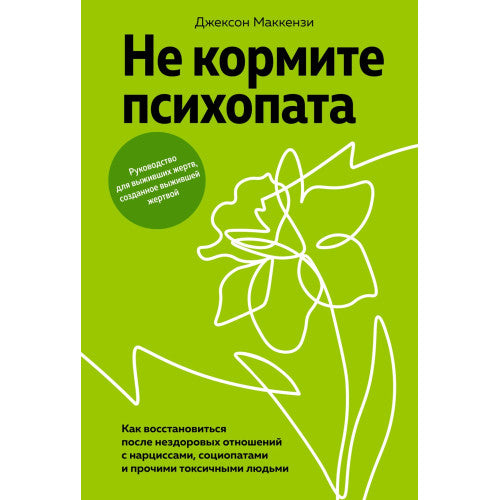 Не кормите психопата. Как восстановиться после нездоровых отношений с нарциссами, социопатами и прочими токсичными людьми