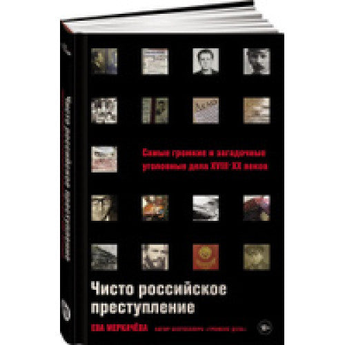 Чисто российское преступление: Самые громкие и загадочные уголовные дела XVIII XX веков