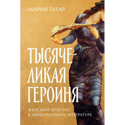 Тысячеликая героиня  Женский архетип в мифологии и литературе Мария Татар
