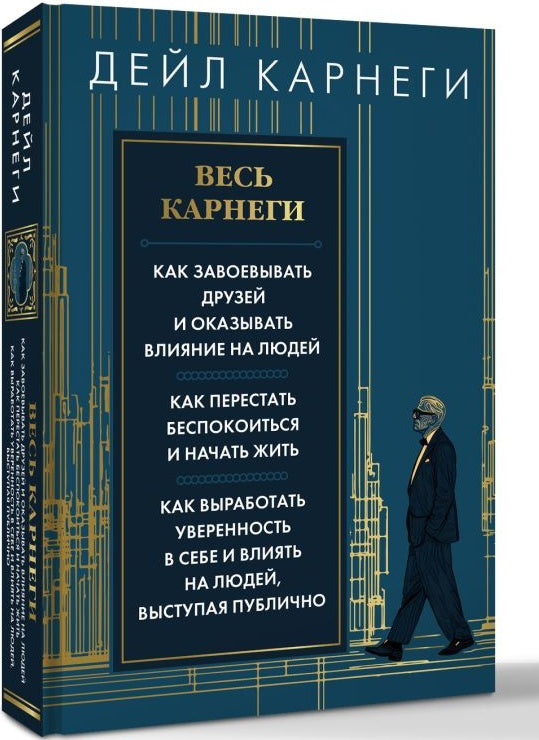 Весь Карнеги. Как завоевать друзей и оказывать влияние на людей. Как перестать беспокоится и начать жить. Как выработать уверенность в себе