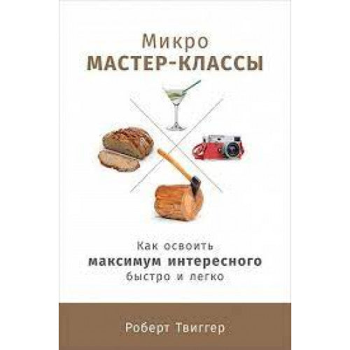 Микро-мастер-классы: Как освоить максимум интересного быстро и легко Твиггер Роберт