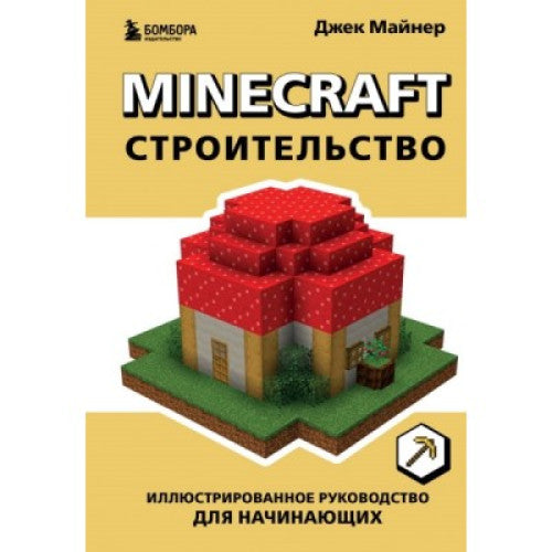 MINECRAFT. СТРОИТЕЛЬСТВО. ИЛЛЮСТРИРОВАННОЕ РУКОВОДСТВО ДЛЯ НАЧИНАЮЩИХ