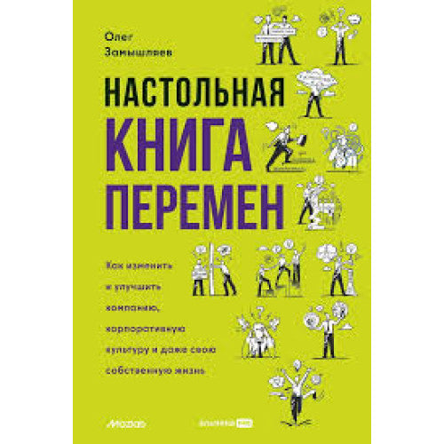 Настольная книга перемен. Как изменить и улучшить компанию, корпоративную культуру и даже свою собственную жизнь.