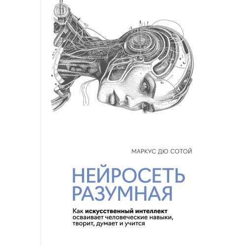 Нейросеть разумная. Как искусственный интеллект осваивает человеческие навыки, творит, думает и учится