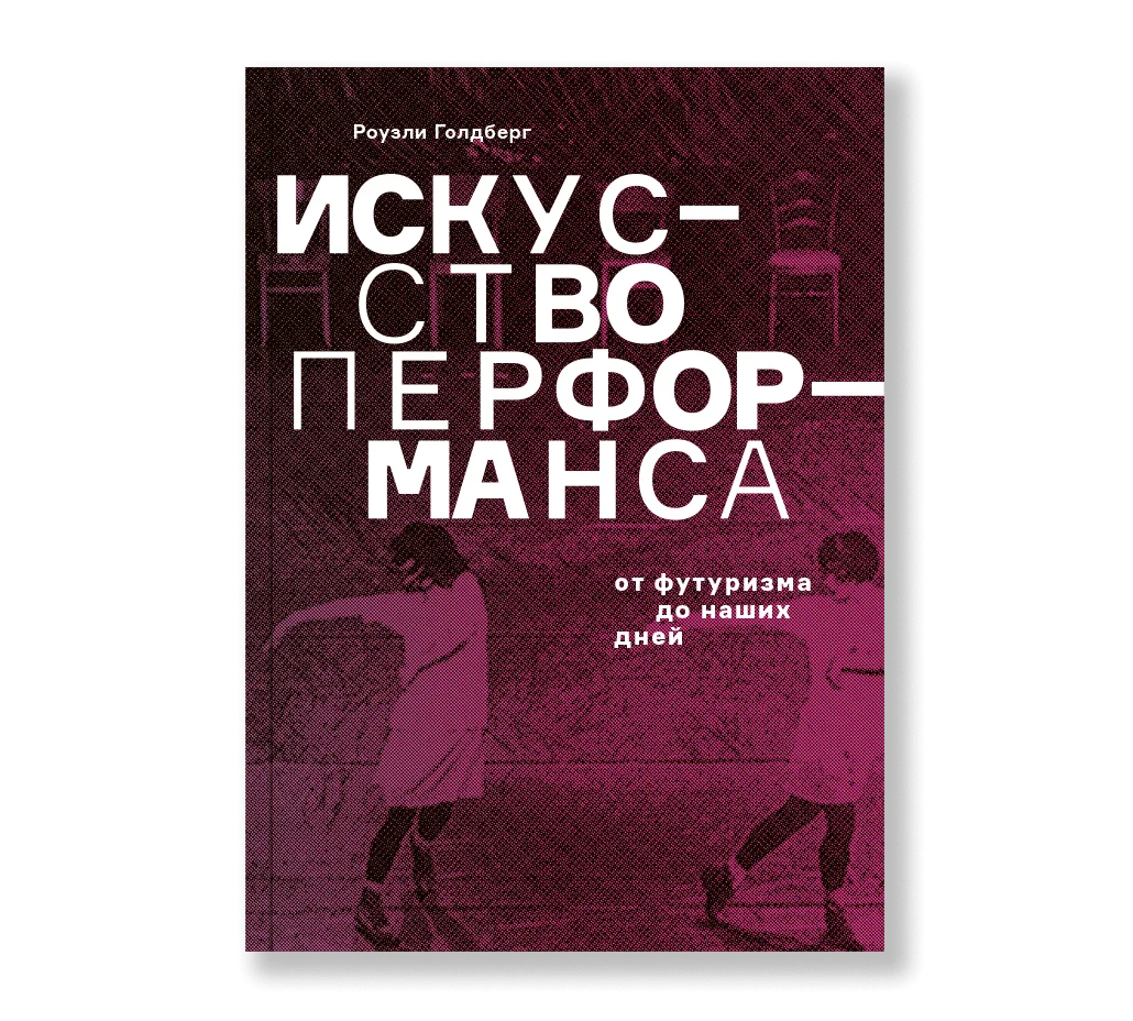 Искусство перформанса. От футуризма до наших дней (обновленное издание)